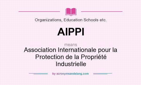 What does AIPPI mean? It stands for Association Internationale pour la Protection de la Propriété Industrielle