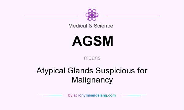 What does AGSM mean? It stands for Atypical Glands Suspicious for Malignancy