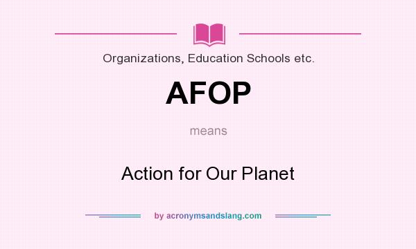 What does AFOP mean? It stands for Action for Our Planet