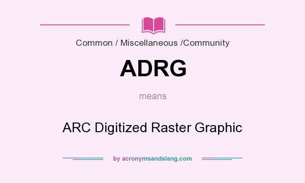What does ADRG mean? It stands for ARC Digitized Raster Graphic