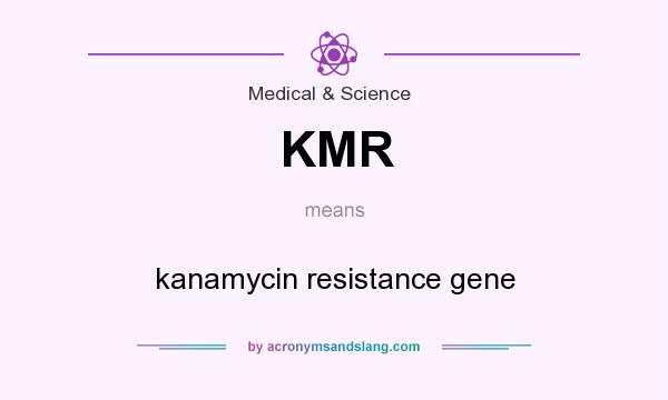 What does KMR mean? It stands for kanamycin resistance gene