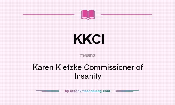 What does KKCI mean? It stands for Karen Kietzke Commissioner of Insanity