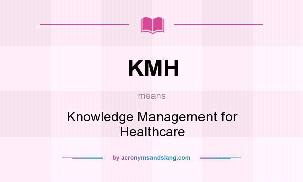 What does KMH mean? It stands for Knowledge Management for Healthcare