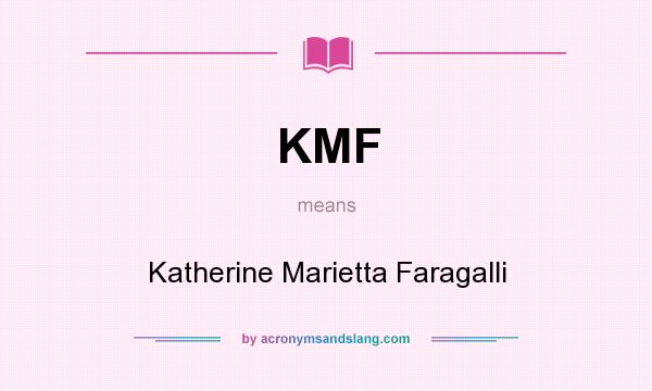 What does KMF mean? It stands for Katherine Marietta Faragalli