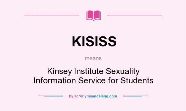 What does KISISS mean? It stands for Kinsey Institute Sexuality Information Service for Students