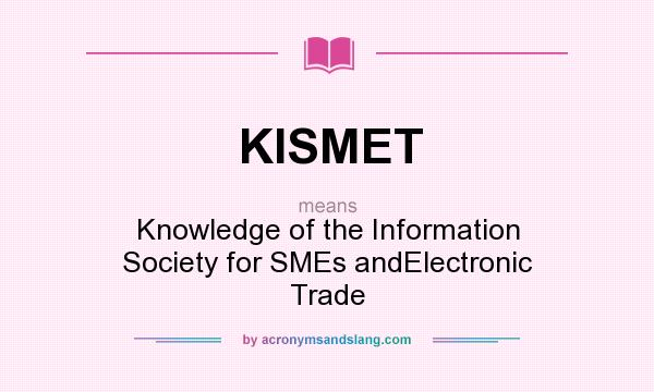 What does KISMET mean? It stands for Knowledge of the Information Society for SMEs andElectronic Trade