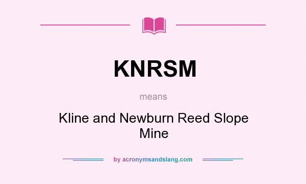 What does KNRSM mean? It stands for Kline and Newburn Reed Slope Mine
