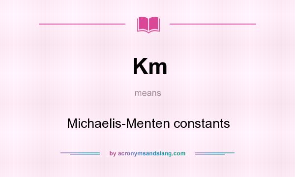 What does Km mean? It stands for Michaelis-Menten constants