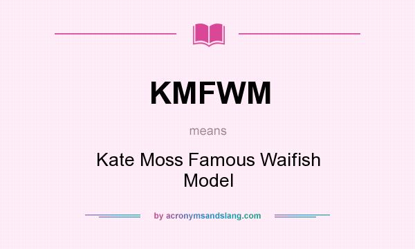 What does KMFWM mean? It stands for Kate Moss Famous Waifish Model