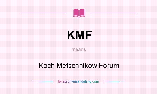 What does KMF mean? It stands for Koch Metschnikow Forum