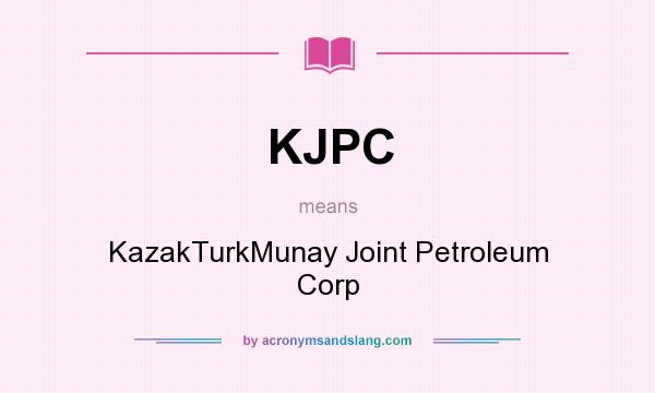 What does KJPC mean? It stands for KazakTurkMunay Joint Petroleum Corp