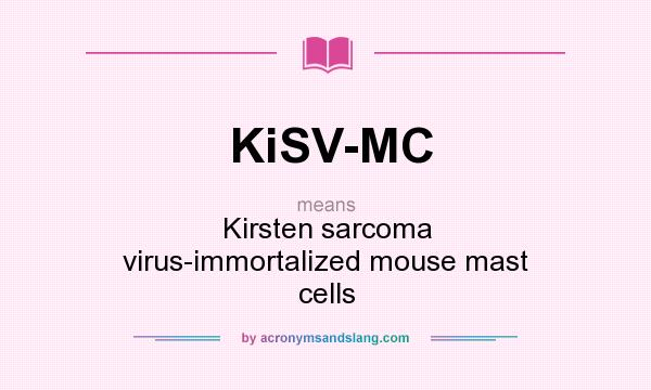 What does KiSV-MC mean? It stands for Kirsten sarcoma virus-immortalized mouse mast cells