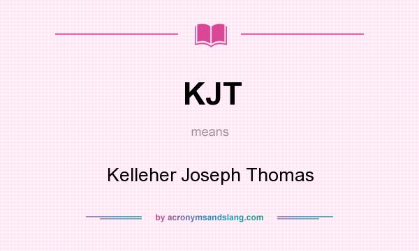 What does KJT mean? It stands for Kelleher Joseph Thomas