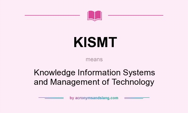 What does KISMT mean? It stands for Knowledge Information Systems and Management of Technology