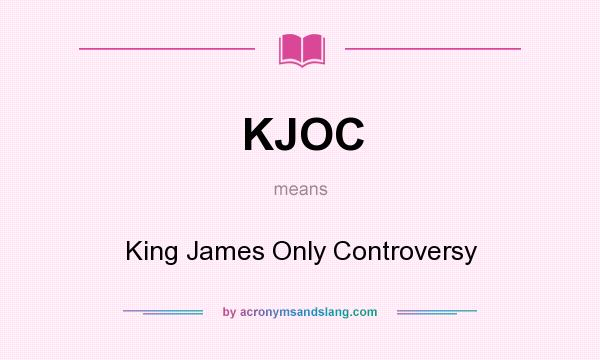 What does KJOC mean? It stands for King James Only Controversy