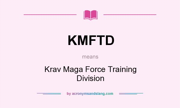 What does KMFTD mean? It stands for Krav Maga Force Training Division