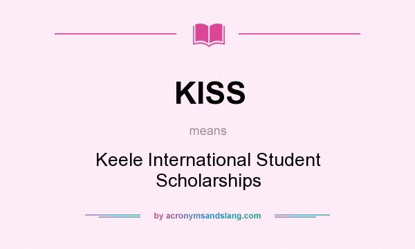 What does KISS mean? It stands for Keele International Student Scholarships