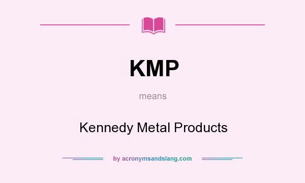 What does KMP mean? It stands for Kennedy Metal Products