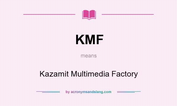 What does KMF mean? It stands for Kazamit Multimedia Factory