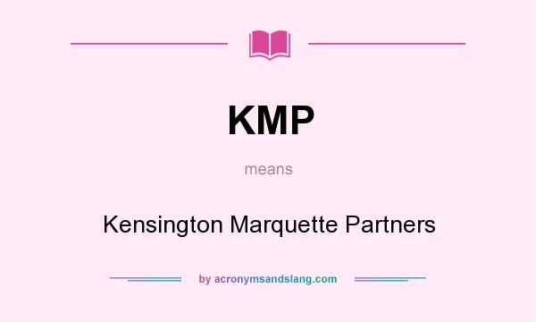 What does KMP mean? It stands for Kensington Marquette Partners