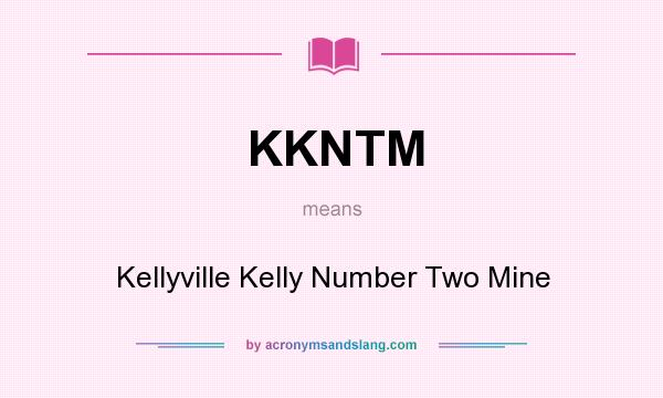 What does KKNTM mean? It stands for Kellyville Kelly Number Two Mine