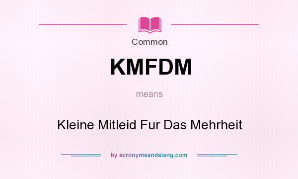 What does KMFDM mean? It stands for Kleine Mitleid Fur Das Mehrheit