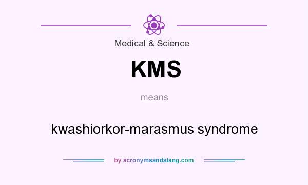 What does KMS mean? It stands for kwashiorkor-marasmus syndrome