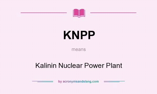 What does KNPP mean? It stands for Kalinin Nuclear Power Plant