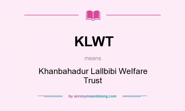 What does KLWT mean? It stands for Khanbahadur Lallbibi Welfare Trust