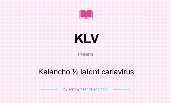 What does KLV mean? It stands for Kalancho ½ latent carlavirus