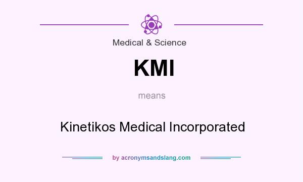 What does KMI mean? It stands for Kinetikos Medical Incorporated