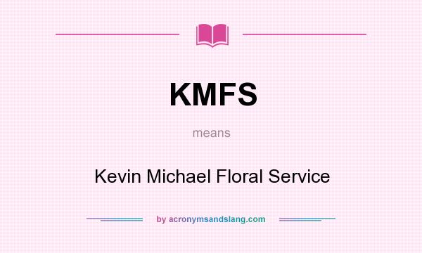 What does KMFS mean? It stands for Kevin Michael Floral Service