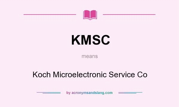 What does KMSC mean? It stands for Koch Microelectronic Service Co