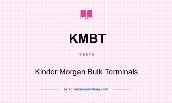 What does KMBT mean? It stands for Kinder Morgan Bulk Terminals