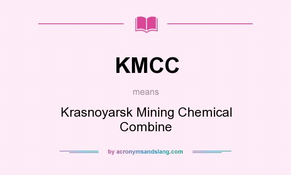 What does KMCC mean? It stands for Krasnoyarsk Mining Chemical Combine