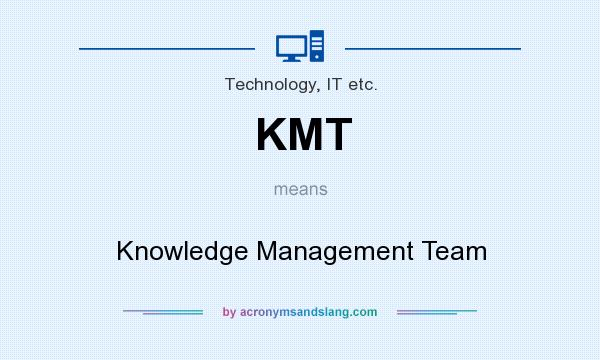 What does KMT mean? It stands for Knowledge Management Team