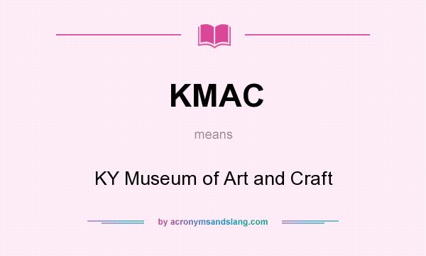 What does KMAC mean? It stands for KY Museum of Art and Craft
