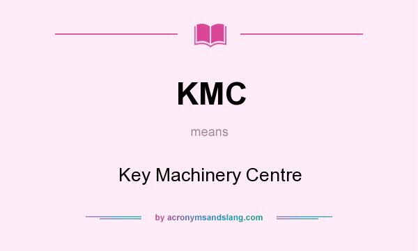 What does KMC mean? It stands for Key Machinery Centre