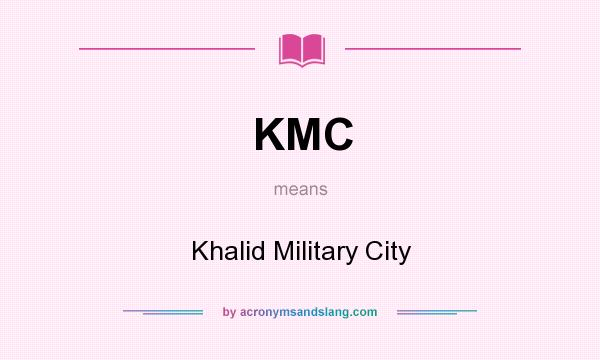 What does KMC mean? It stands for Khalid Military City