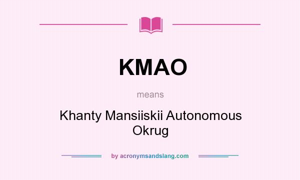 What does KMAO mean? It stands for Khanty Mansiiskii Autonomous Okrug
