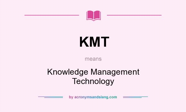 What does KMT mean? It stands for Knowledge Management Technology