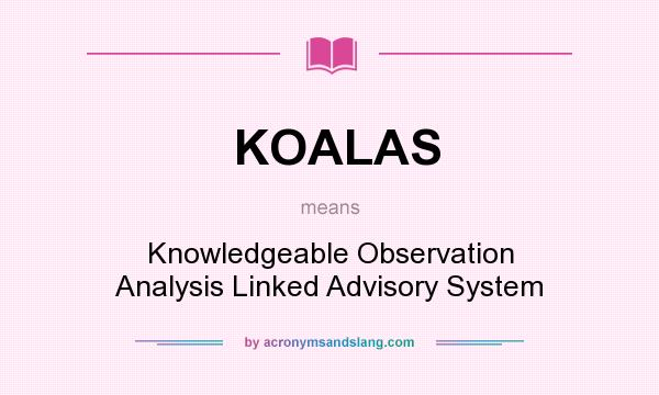 What does KOALAS mean? It stands for Knowledgeable Observation Analysis Linked Advisory System