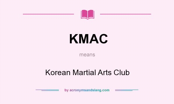 What does KMAC mean? It stands for Korean Martial Arts Club