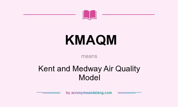 What does KMAQM mean? It stands for Kent and Medway Air Quality Model