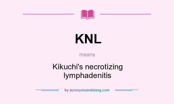 What does KNL mean? It stands for Kikuchi`s necrotizing lymphadenitis