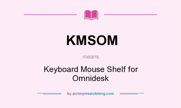 What does KMSOM mean? It stands for Keyboard Mouse Shelf for Omnidesk