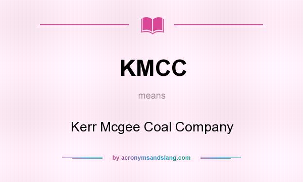 What does KMCC mean? It stands for Kerr Mcgee Coal Company