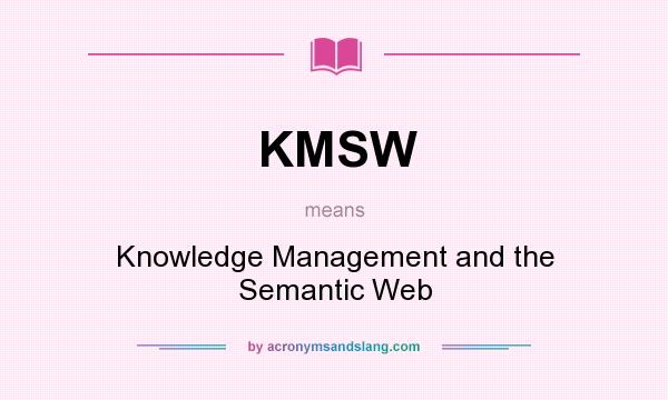 What does KMSW mean? It stands for Knowledge Management and the Semantic Web