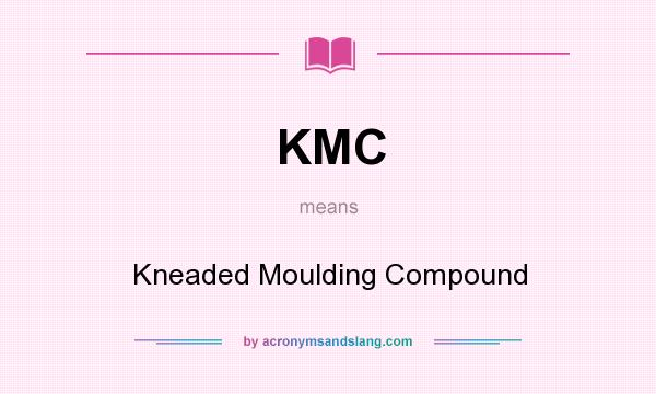 What does KMC mean? It stands for Kneaded Moulding Compound