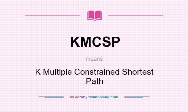 What does KMCSP mean? It stands for K Multiple Constrained Shortest Path